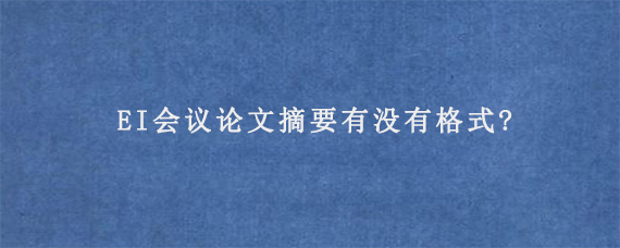 EI会议论文摘要有没有格式?