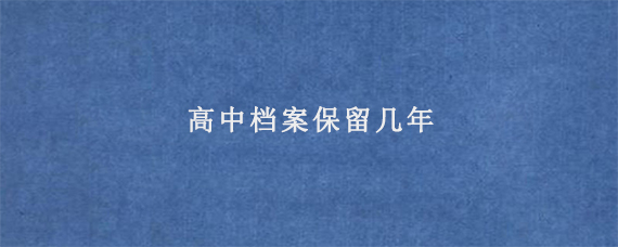 高中档案保留几年