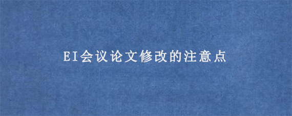 EI会议论文修改的注意点