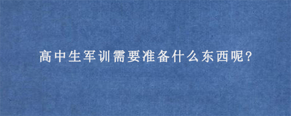 高中生军训需要准备什么东西呢?