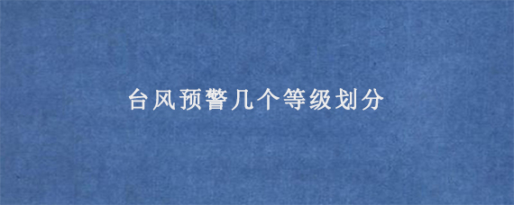 台风预警几个等级划分