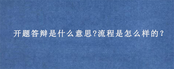 开题答辩是什么意思?流程是怎么样的？