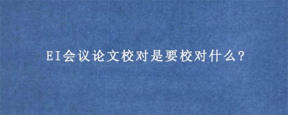 EI会议论文校对是要校对什么?