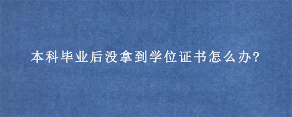 本科毕业后没拿到学位证书怎么办?