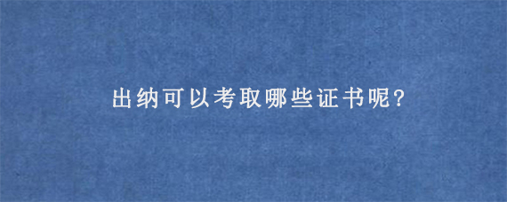 出纳可以考取哪些证书呢?