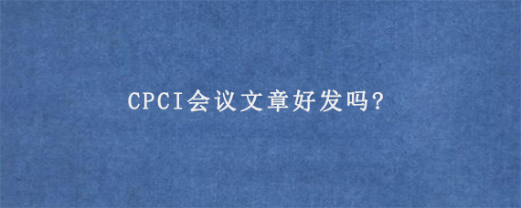 CPCI会议文章好发吗?