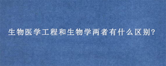 生物医学工程和生物学两者有什么区别?