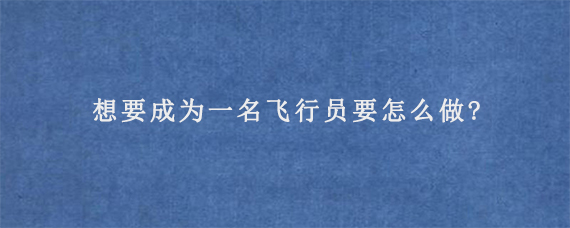 想要成为一名飞行员要怎么做?