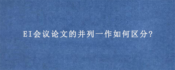 EI会议论文的并列一作如何区分?