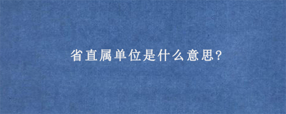 省直属单位是什么意思?