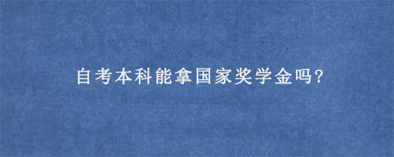 自考本科能拿国家奖学金吗?