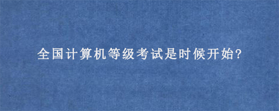 2023年9月全国计算机等级考试是时候开始?