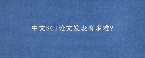 中文SCI论文发表有多难?