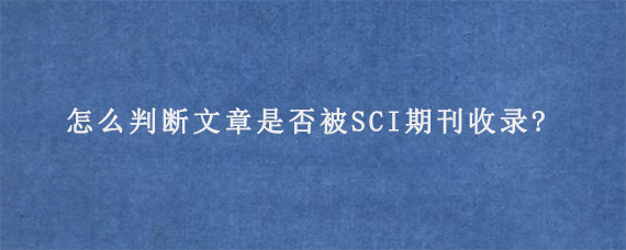 怎么判断文章是否被SCI期刊收录?