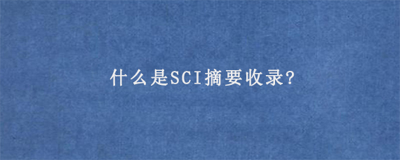 什么是SCI摘要收录?