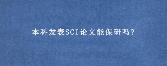 本科发表SCI论文能保研吗?