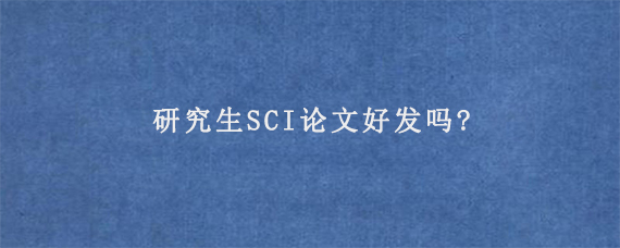 研究生SCI论文好发吗?