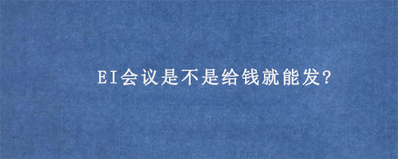 EI会议是不是给钱就能发?