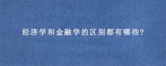 经济学和金融学的区别都有哪些?