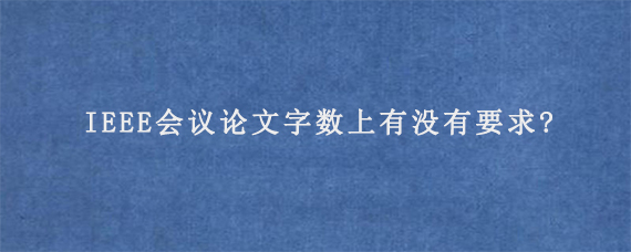 IEEE会议论文字数上有没有要求?