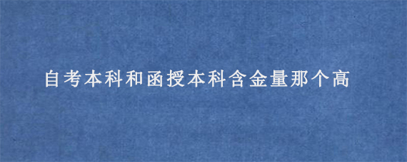 自考本科和函授本科含金量那个高