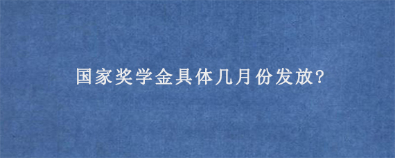 国家奖学金具体几月份发放?