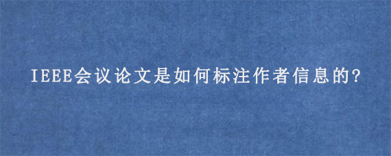 IEEE会议论文是如何标注作者信息的?