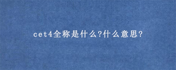 cet4全称是什么?什么意思?