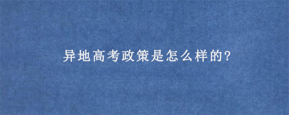 异地高考政策是怎么样的?