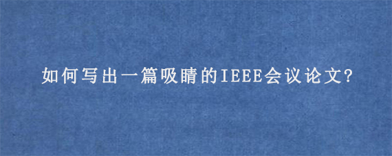 如何写出一篇吸睛的IEEE会议论文?