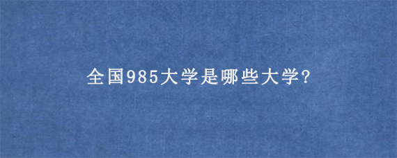 全国985大学是哪些大学?