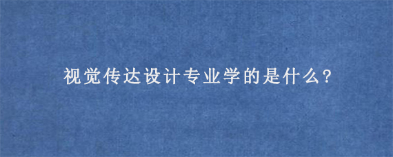 视觉传达设计专业学的是什么?