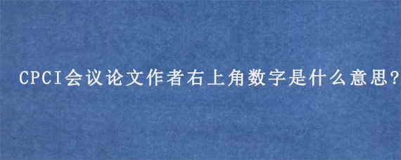 CPCI会议论文作者右上角数字是什么意思?