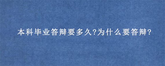 本科毕业答辩要多久?为什么要答辩?