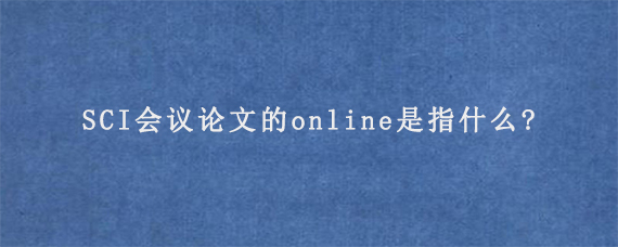 SCI会议论文的online是指什么?