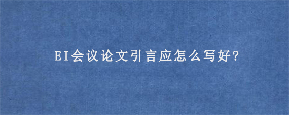 EI会议论文引言应怎么写好?