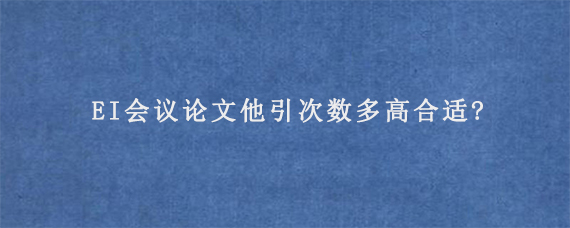 EI会议论文他引次数多高合适?