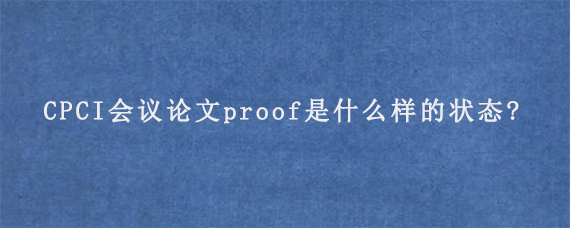 CPCI会议论文proof是什么样的状态?