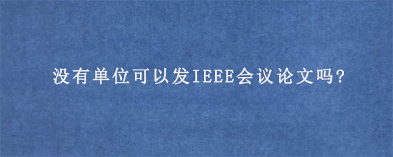 没有单位可以发IEEE会议论文吗?