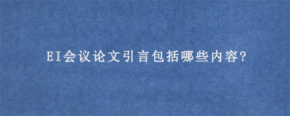 EI会议论文引言包括哪些内容?