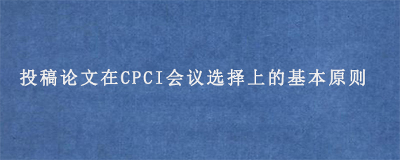 投稿论文在CPCI会议选择上的基本原则