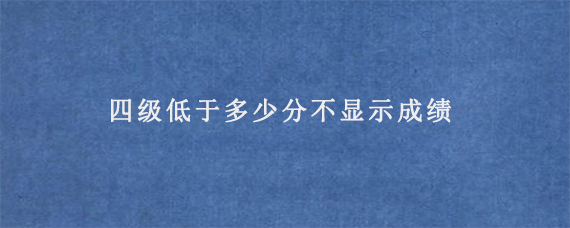 四级低于多少分不显示成绩