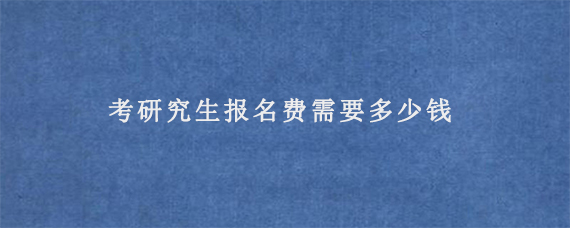 考研究生报名费需要多少钱