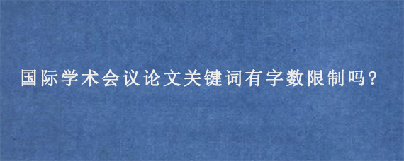 国际学术会议论文关键词有字数限制吗?