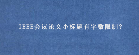 IEEE会议论文小标题有字数限制?