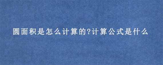 圆面积是怎么计算的?计算公式是什么