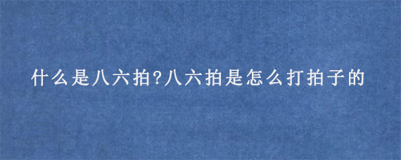 什么是八六拍?八六拍是怎么打拍子的