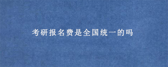 考研报名费是全国统一的吗