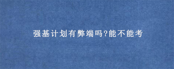 强基计划有弊端吗?能不能考