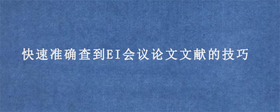 快速准确查到EI会议论文文献的技巧